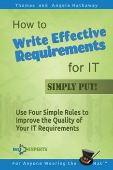 Paperback How to Write Effective Requirements for IT - Simply Put!: Use Four Simple Rules to Improve the Quality of Your IT Requirements Book