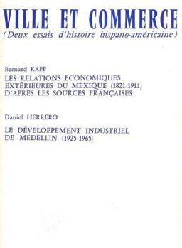 Ville Et Commerce, Deux Essais d'Histoire Hispano-Americaine: Les Relations Economiques Exterieures Du Mexique (1821-1911) Et Le Developpement Industr