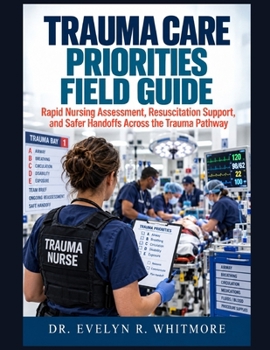 Trauma Care Priorities Field Guide: Rapid Nursing Assessment, Resuscitation Support, and Safer Handoffs Across the Trauma Pathway