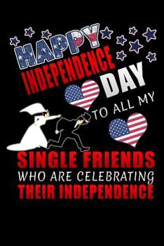 Happy Independence Day to all my single friends who are celebrating their independence: Lined Notebook / Diary / Journal To Write In 6"x9" for Independence Day or 4th of July