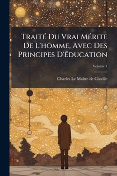 Paperback Traité Du Vrai Mérite De L'homme, Avec Des Principes D'éducation; Volume 1 [French] Book