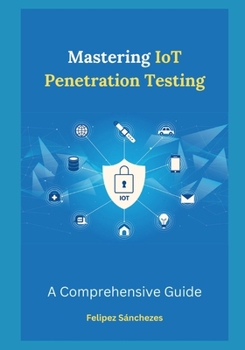 Paperback Mastering IoT Penetration Testing: A Comprehensive Guide Book