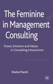 Hardcover The Feminine in Management Consulting: Power, Emotion and Values in Consulting Interactions Book