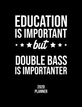 Education Is Important But Double Bass Is Importanter 2020 Planner: Double Bass Fan 2020 Calendar, Funny Design, 2020 Planner for Double Bass Lover, Christmas Gift for Double Bass Lover