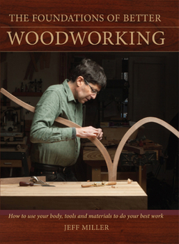 Hardcover The Foundations of Better Woodworking: How to Use Your Body, Tools and Materials to Do Your Best Work Book