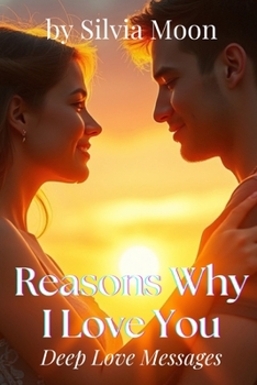 Reasons Why I Love You: Deep Love Messages For Someone Special (Love Books For Special Days)