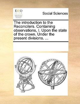 Paperback The Introduction to the Reconcilers. Containing Observations, I. Upon the State of the Crown. Under the Present Divisions. ... Book