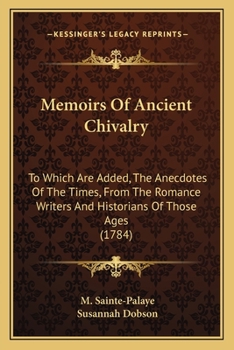 Paperback Memoirs Of Ancient Chivalry: To Which Are Added, The Anecdotes Of The Times, From The Romance Writers And Historians Of Those Ages (1784) Book