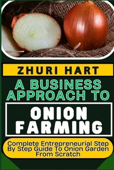 Paperback A Business Approach to Onion Farming: Complete Entrepreneurial Step By Step Guide To Onion Garden From Scratch Book