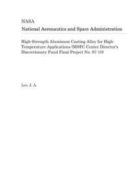 Paperback High-Strength Aluminum Casting Alloy for High-Temperature Applications (Msfc Center Director's Discretionary Fund Final Project No. 97-10) Book