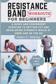 Paperback Resistance Band Workouts for Beginners: A Quick and Convenient Exercise to Getting Fit and Developing Strength While at Home and on the Go. Book