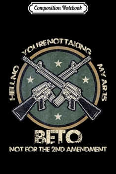 Paperback Composition Notebook: Beto Hell No You're Not Taking My AR-15 2nd Amendment Journal/Notebook Blank Lined Ruled 6x9 100 Pages Book