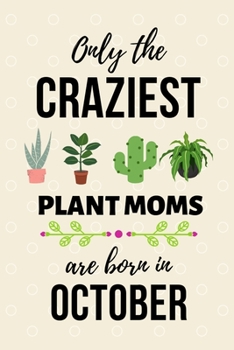 Paperback Only The Craziest Plant Moms Are Born In October: Fun gift for Plant lovers, A plant journal notebook to track, document, and write about plants, Birt Book