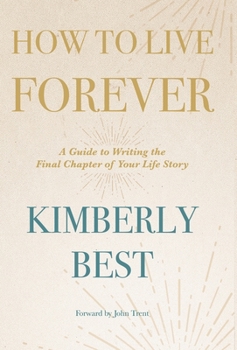 Hardcover How to Live Forever: A Guide to Writing the Final Chapter of Your Life Story Book