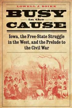 Paperback Busy in the Cause: Iowa, the Free-State Struggle in the West, and the Prelude to the Civil War Book