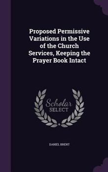 Hardcover Proposed Permissive Variations in the Use of the Church Services, Keeping the Prayer Book Intact Book