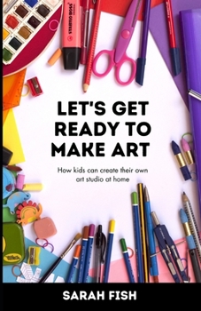 Paperback Let's Get Ready to Make Art: How kids can create their own art studio at home Book