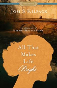 All That Makes Life Bright: The Life and Love of Harriet Beecher Stowe - Book #4 of the A Proper Romance
