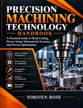 Paperback PRECISION MACHINING TECHNOLOGY HANDBOOK: A practical guide to metal Cutting, Device setup, Dimensional accuracy and process optimization . Book