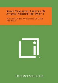 Paperback Some Classical Aspects of Atomic Structure, Part 1: Bulletin of the University of Utah V42, No. 4 Book