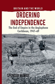 Paperback Ordering Independence: The End of Empire in the Anglophone Caribbean, 1947-1969 Book