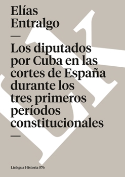 Paperback Los diputados por Cuba en las cortes de España durante los tres primeros períodos constitucionales [Spanish] Book