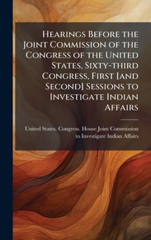 Hearings Before the Joint Commission of the Congress of the United States, Sixty-third Congress, First [and Second] Sessions to Investigate Indian Affairs