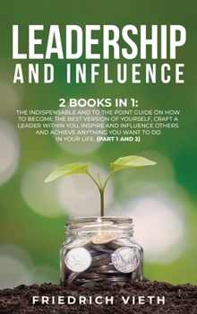 Hardcover Leadership and influence: 2 Books in 1: The Indispensable and To the Point Guide on How to Become the Best Version of Yourself, craft a Leader W Book