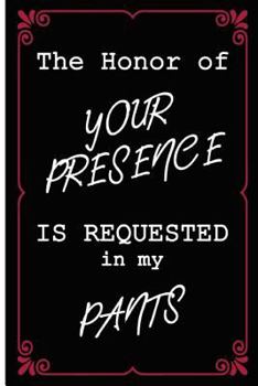 The Honor of Your Presence is Requested in My Pants: Funny Dirty Blank Journal. Cocky bold novelty lined notebook for your loved ones. Daring and cheeky paper pad (better than a card) (28)