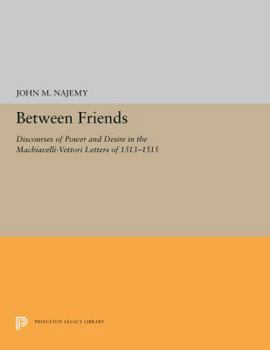Hardcover Between Friends : Discourses of Power and Desire in the Machiavelli - Vettori Letters of 1513 - 1515 Book