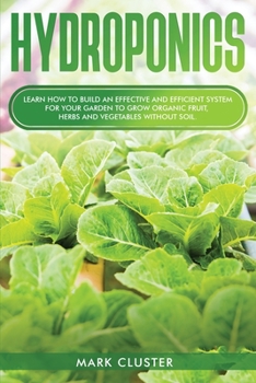 Paperback Hydroponics: Learn How to Build an Effective and Efficient System for Your Garden to Grow Organic Fruit, Herbs and Vegetables Witho Book