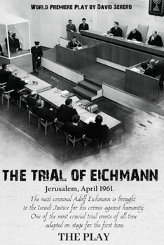 The Trial of Adolf Eichmann: The Play by David Serero