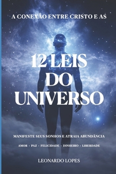 A CONEXÃO ENTRE CRISTO E AS 12 LEIS DO UNIVERSO: MANIFESTE SEUS SONHOS E ATRAIA ABUNDÂNCIA (Portuguese Edition)