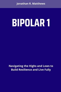 BIPOLAR 1: Navigating the Highs and Lows to Build Resilience and Live Fully