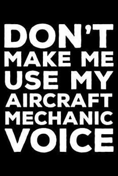 Don't Make Me Use My Aircraft Mechanic Voice: 6x9 Notebook, Ruled, Funny Office Writing Notebook, Journal For Work, Daily Diary, Planner, Organizer, ... Mechanics, Aircraft Maintenance Technicians