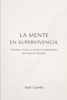 LA MENTE EN SUPERVIVENCIA: ENTENDER EL TRAUMA LA FAMILIA Y LA VULNERABILIDAD PARA DEJAR DE CULPARNOS (HAZLO FÁCIL. DESPIERTA) (Spanish Edition)