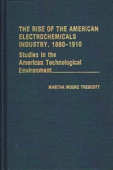 The Rise of the American Electrochemicals Industry, 1880-1910 (Contributions in Economics and Economic History)