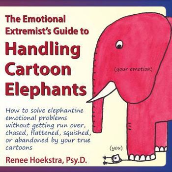 Paperback The Emotional Extremist's Guide to Handling Cartoon Elephants: How to Solve Elephantine Emotional Problems Without Getting Run Over, Chased, Flattened Book