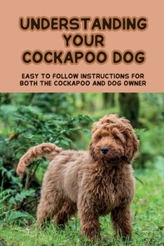 Paperback Understanding Your Cockapoo Dog: Easy To Follow Instructions For Both The Cockapoo And Dog Owner: The Cockapoo Obedience Training Guide Book