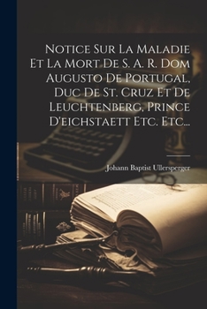 Paperback Notice Sur La Maladie Et La Mort De S. A. R. Dom Augusto De Portugal, Duc De St. Cruz Et De Leuchtenberg, Prince D'eichstaett Etc. Etc... [French] Book