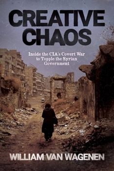 Paperback Creative Chaos: Inside the CIA's Covert War to Topple the Syrian Government Book