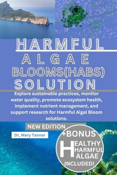 Harmful Algal Blooms(habs) Solution: Explore sustainable practices, monitor water quality, promote ecosystem health, implement nutrient management, an