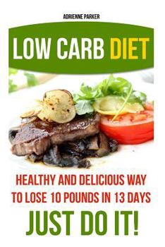 Paperback Low Carb Diet: Healthy and Delicious Ways to Lose 10 Pounds in 13 Days. Just Do It!: (Low Carb Cookbook, Low Carb Diet, Low Carb High Book