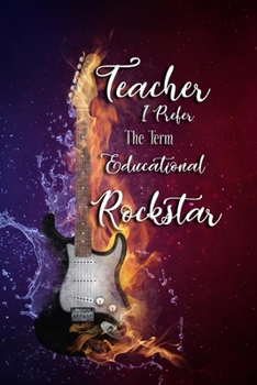 Paperback Teacher I Prefer The Term Educational Rockstar: Perfect Thank You Gift for Teachers: Blank Lined Notebook Journal, Inspirational QUOTE Teacher Gift No Book