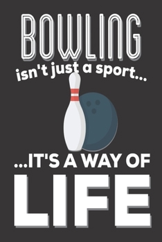 Bowling Isn't Just A Sport It's A Way Of Life: Bowling Gifts: Cute Blank lined Notebook Journal to Write in for Men, Women (Bowlers Gifts)