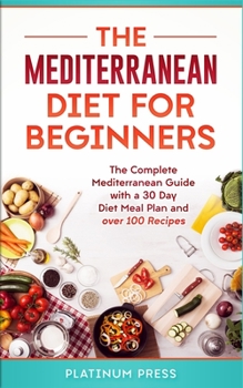 Paperback The Mediterranean Diet for Beginners: The Complete Mediterranean Guide with a 30 Day Diet Meal Plan and over 100 Recipes Book