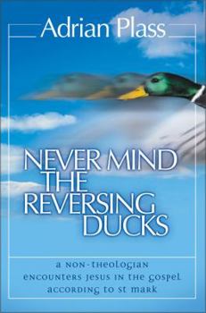 Paperback Never Mind the Reversing Ducks: A Non-Theologian Encounters Jesus in the Gospel According to St Mark Book