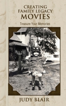 Creating Family Legacy Movies: Treasure Your Memories