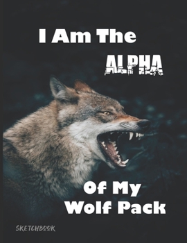 Paperback I Am The Alpha Of My Wolf Pack Sketchbook: Drawing Sketching Illustrating Notepad Notebook Book