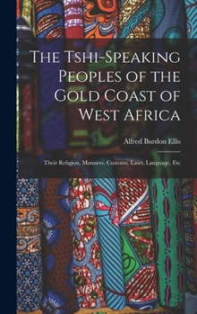 Hardcover The Tshi-Speaking Peoples of the Gold Coast of West Africa: Their Religion, Manners, Customs, Laws, Language, Etc Book